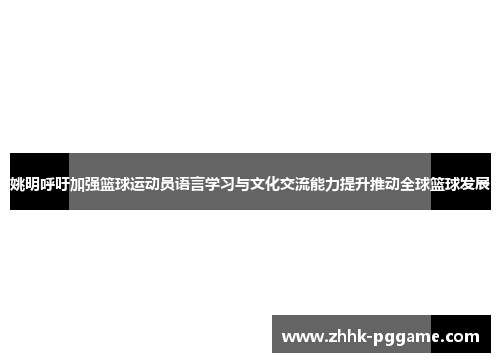 姚明呼吁加强篮球运动员语言学习与文化交流能力提升推动全球篮球发展