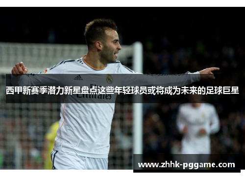 西甲新赛季潜力新星盘点这些年轻球员或将成为未来的足球巨星