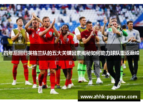 四年后回归英格兰队的五大关键因素揭秘如何助力球队重返巅峰