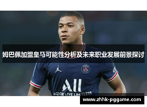 姆巴佩加盟皇马可能性分析及未来职业发展前景探讨