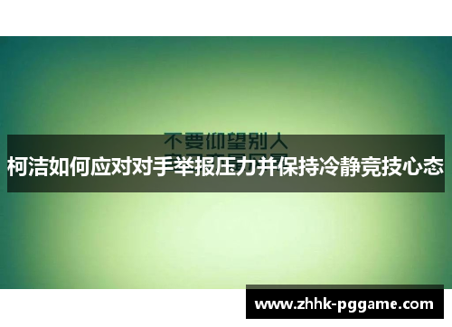 柯洁如何应对对手举报压力并保持冷静竞技心态