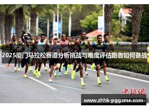 2025厦门马拉松赛道分析挑战与难度评估跑者如何备战