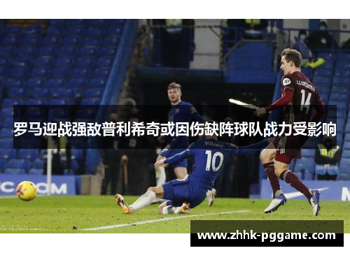 罗马迎战强敌普利希奇或因伤缺阵球队战力受影响