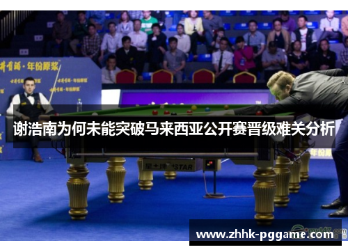 谢浩南为何未能突破马来西亚公开赛晋级难关分析