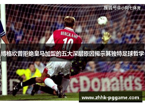 博格坎普拒绝皇马加盟的五大深层原因揭示其独特足球哲学