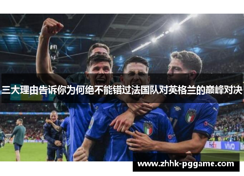 三大理由告诉你为何绝不能错过法国队对英格兰的巅峰对决