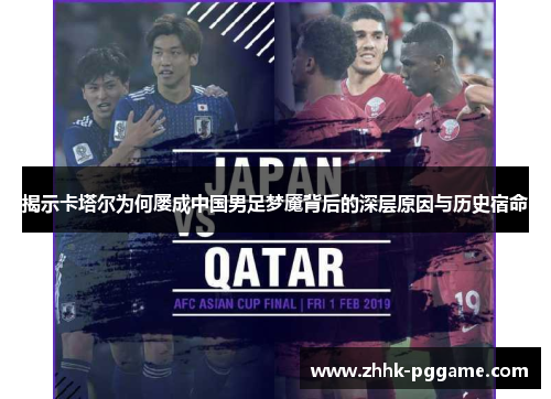 揭示卡塔尔为何屡成中国男足梦魇背后的深层原因与历史宿命