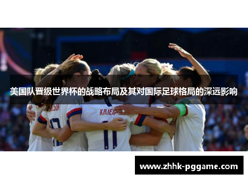 美国队晋级世界杯的战略布局及其对国际足球格局的深远影响