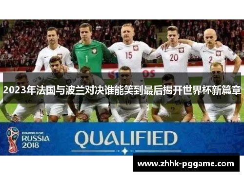 2023年法国与波兰对决谁能笑到最后揭开世界杯新篇章 2023年法国与波兰对决谁能笑到最后揭开世界杯新篇章
