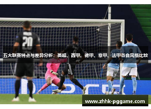 五大联赛特点与差异分析:英超、西甲、德甲、意甲、法甲各自风格比较 五大联赛特点与差异分析:英超、西甲、德甲、意甲、法甲各自风格比较