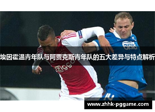 埃因霍温青年队与阿贾克斯青年队的五大差异与特点解析