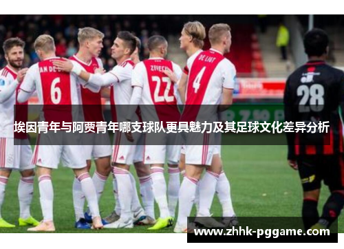 埃因青年与阿贾青年哪支球队更具魅力及其足球文化差异分析
