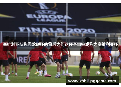 塞维利亚队称霸欧联杯的背后为何这项赛事被戏称为塞维利亚杯