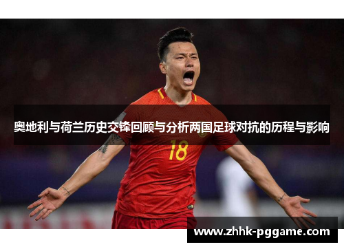 奥地利与荷兰历史交锋回顾与分析两国足球对抗的历程与影响