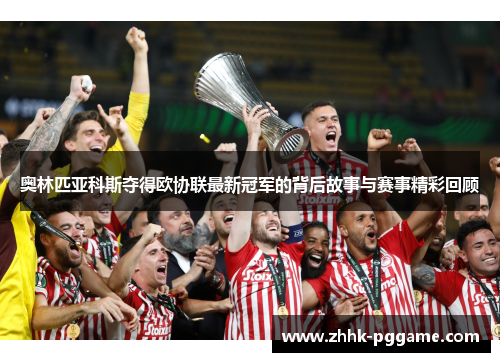 奥林匹亚科斯夺得欧协联最新冠军的背后故事与赛事精彩回顾