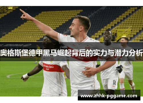 奥格斯堡德甲黑马崛起背后的实力与潜力分析