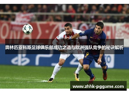 奥林匹亚科斯足球俱乐部成功之道与欧洲强队竞争的秘诀解析