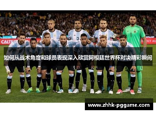 如何从战术角度和球员表现深入欣赏阿根廷世界杯对决精彩瞬间