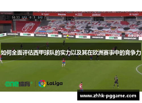 如何全面评估西甲球队的实力以及其在欧洲赛事中的竞争力