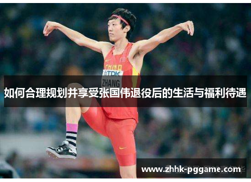 如何合理规划并享受张国伟退役后的生活与福利待遇