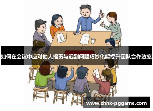 如何在会议中应对他人指责与迟到问题巧妙化解提升团队合作效率