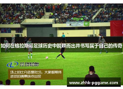 如何在格拉斯哥足球历史中脱颖而出并书写属于自己的传奇