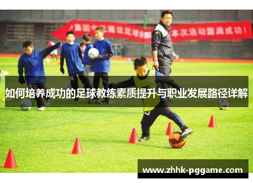 如何培养成功的足球教练素质提升与职业发展路径详解