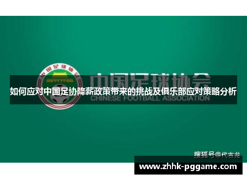 如何应对中国足协降薪政策带来的挑战及俱乐部应对策略分析 如何应对中国足协降薪政策带来的挑战及俱乐部应对策略分析