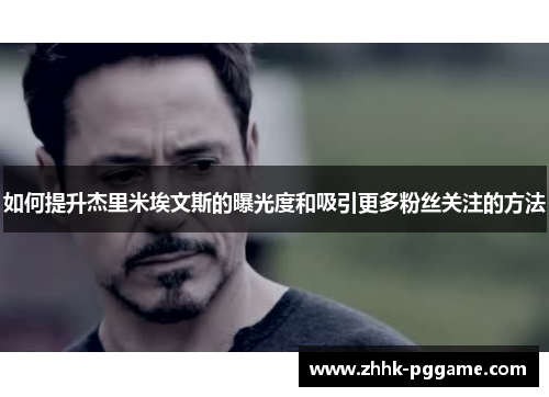 如何提升杰里米埃文斯的曝光度和吸引更多粉丝关注的方法 如何提升杰里米埃文斯的曝光度和吸引更多粉丝关注的方法