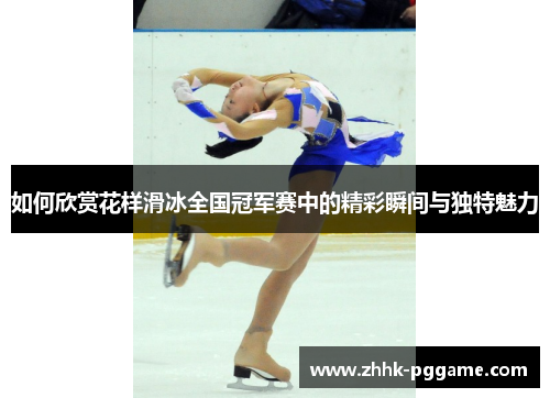 如何欣赏花样滑冰全国冠军赛中的精彩瞬间与独特魅力 如何欣赏花样滑冰全国冠军赛中的精彩瞬间与独特魅力