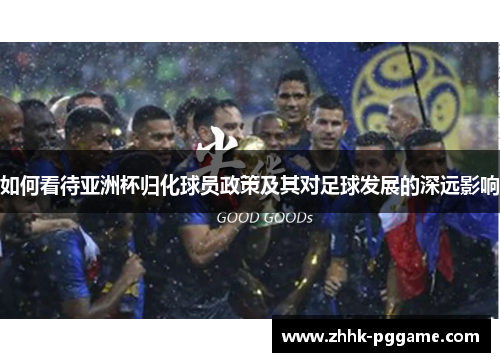 如何看待亚洲杯归化球员政策及其对足球发展的深远影响