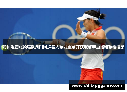 如何观看张德培队澳门网球名人赛冠军赛并获取赛事直播和赛程信息