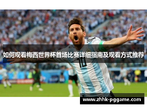 如何观看梅西世界杯首场比赛详细指南及观看方式推荐 如何观看梅西世界杯首场比赛详细指南及观看方式推荐