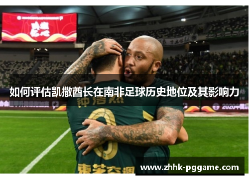 如何评估凯撒酋长在南非足球历史地位及其影响力