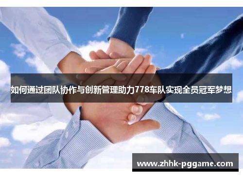 如何通过团队协作与创新管理助力778车队实现全员冠军梦想 如何通过团队协作与创新管理助力778车队实现全员冠军梦想