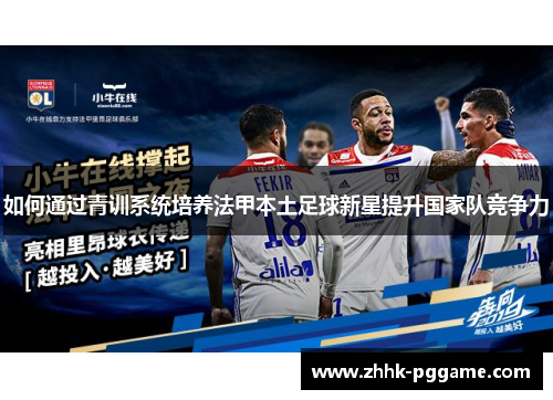 如何通过青训系统培养法甲本土足球新星提升国家队竞争力