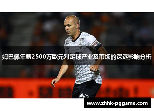 姆巴佩年薪2500万欧元对足球产业及市场的深远影响分析