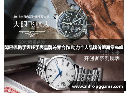 姆巴佩携手奢侈手表品牌跨界合作 助力个人品牌价值再攀高峰