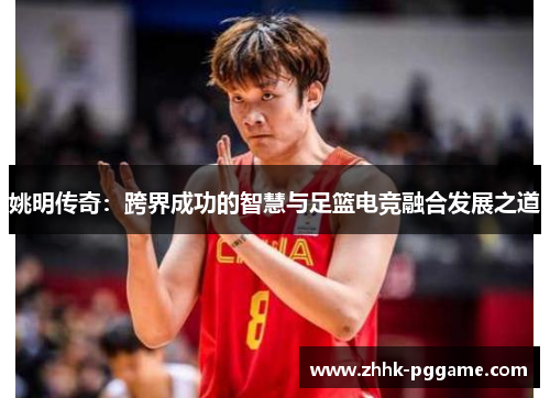 姚明传奇：跨界成功的智慧与足篮电竞融合发展之道