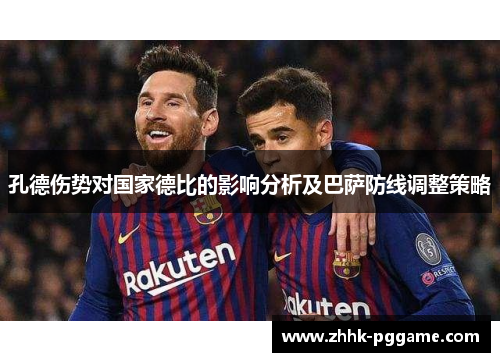 孔德伤势对国家德比的影响分析及巴萨防线调整策略