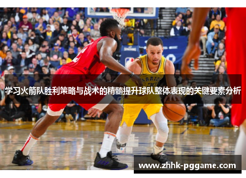学习火箭队胜利策略与战术的精髓提升球队整体表现的关键要素分析 学习火箭队胜利策略与战术的精髓提升球队整体表现的关键要素分析