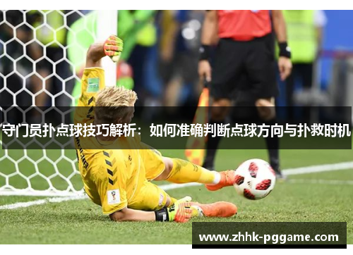 守门员扑点球技巧解析：如何准确判断点球方向与扑救时机
