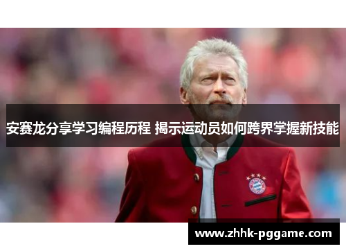 安赛龙分享学习编程历程 揭示运动员如何跨界掌握新技能