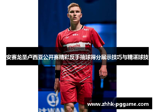 安赛龙圣卢西亚公开赛精彩反手抽球得分展示技巧与精湛球技 安赛龙圣卢西亚公开赛精彩反手抽球得分展示技巧与精湛球技