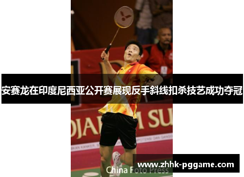 安赛龙在印度尼西亚公开赛展现反手斜线扣杀技艺成功夺冠