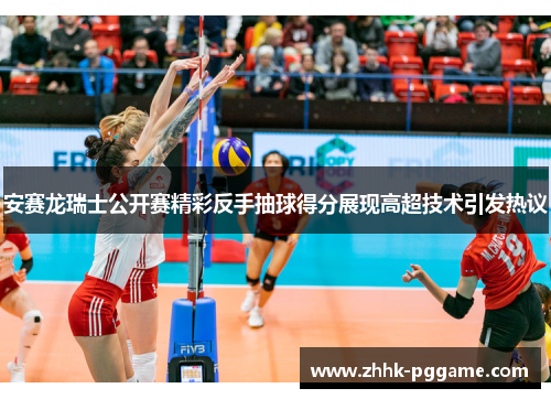 安赛龙瑞士公开赛精彩反手抽球得分展现高超技术引发热议