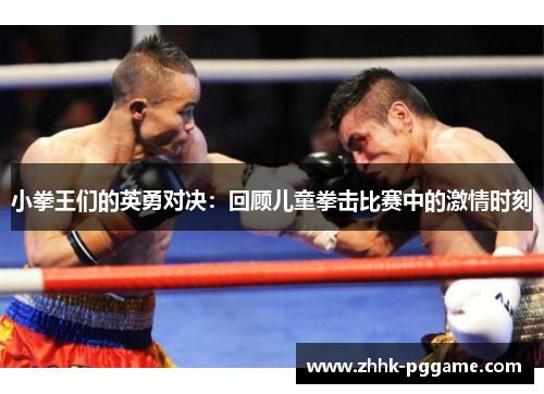 小拳王们的英勇对决：回顾儿童拳击比赛中的激情时刻