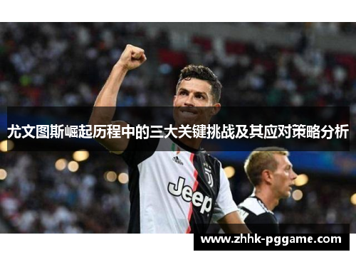 尤文图斯崛起历程中的三大关键挑战及其应对策略分析 尤文图斯崛起历程中的三大关键挑战及其应对策略分析