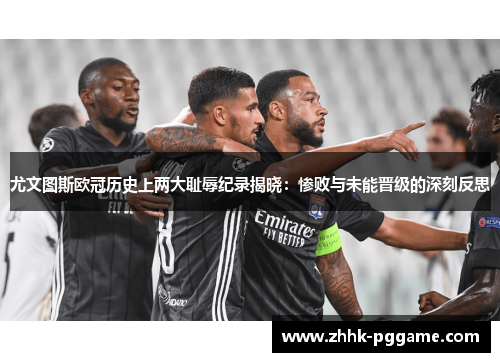 尤文图斯欧冠历史上两大耻辱纪录揭晓：惨败与未能晋级的深刻反思