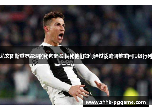 尤文图斯重塑辉煌的秘密武器 揭秘他们如何通过战略调整重回顶级行列 尤文图斯重塑辉煌的秘密武器 揭秘他们如何通过战略调整重回顶级行列
